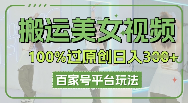 搬运美女视频100%过原创大揭秘,百家号平台玩法,轻松日入3张(可矩阵)-网创联盟