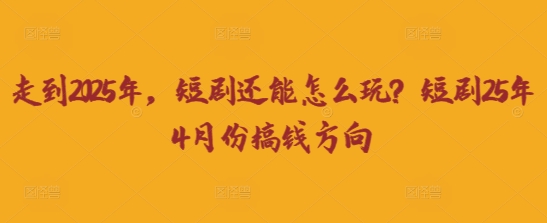 走到2025年,短剧还能怎么玩?短剧25年4月份搞钱方向-网创联盟