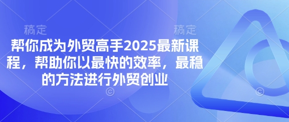 帮你成为外贸高手2025最新课程,帮助你以最快的效率,最稳的方法进行外贸创业-网创联盟