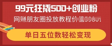 99元狂撬500+创业粉,单日五位数轻松变现,网创朋友圈投放教程-网创联盟