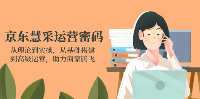 (14248期)京东慧采运营密码:从理论到实操,从基础搭建到高级运营,助力商家腾飞-网创联盟