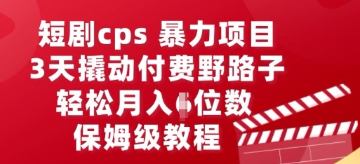 短剧cps暴力项目,3天撬动付费野路子,有人偷偷月入五位数,保姆级教程-网创联盟