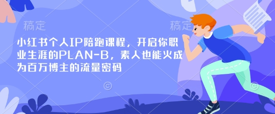小红书个人IP陪跑课程,开启你职业生涯的PLAN-B,素人也能火成为百万博主的流量密码-网创联盟
