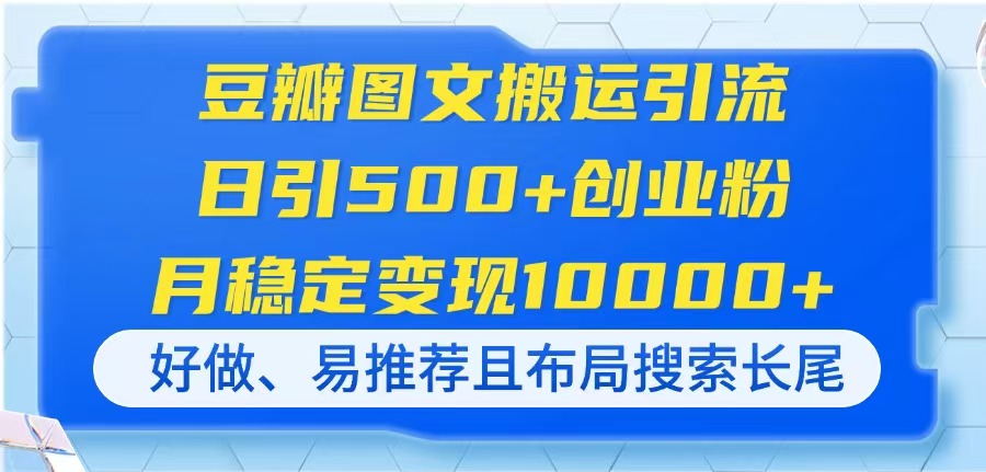 (14323期)豆瓣图文搬运引流,日引500+创业粉,月稳定变现10000+,好做、易推荐且...-网创联盟