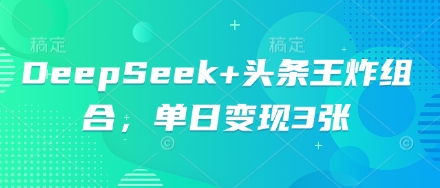 DeepSeek+头条王炸组合,单日变现3张-网创联盟