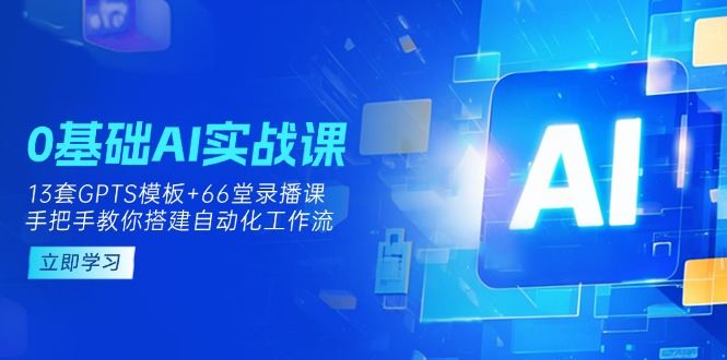 (14202期)0基础AI实操课:13套GPTS模板+66字录播课,手把手教你搭建自动化工作流-网创联盟