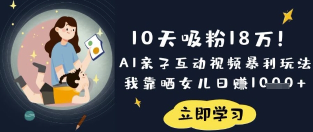 10天吸粉18W!AI亲子互动视频暴利玩法,我靠晒女儿日入数张-网创联盟