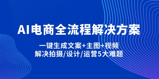 （14200期）AI电商全流程解决方案,一键生成文案+主图+视频,解决拍摄/设计/运营5大难题-网创联盟