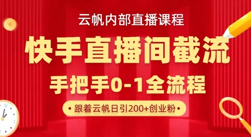 云帆内部直播课·快手直播间截流玩法,日引100+创业粉-网创联盟