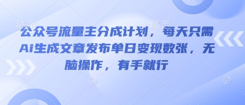 公众号流量主分成计划,每天只需Ai生成文章发布单日变现数张,无脑操作,有手就行-网创联盟