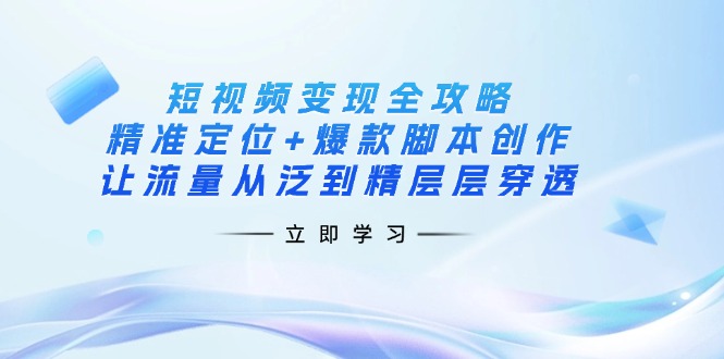 (14159期)短视频变现全攻略:精准定位+爆款脚本创作,让流量从泛到精层层穿透-网创联盟