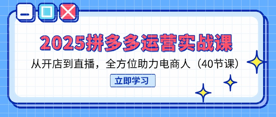 （14259期）2025拼多多运营实战课，从开店到直播，全方位助力电商人（40节课）-网创联盟