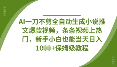 AI一刀不剪全自动生成小说推文爆款视频,条条视频上热门,新手小白也能当天日入数张-网创联盟