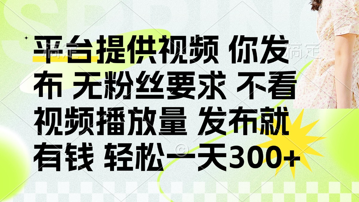 (14224期)发布平台提供视频就有钱 无粉丝要求 不看视频播放量 发布就有钱 一天300+-网创联盟