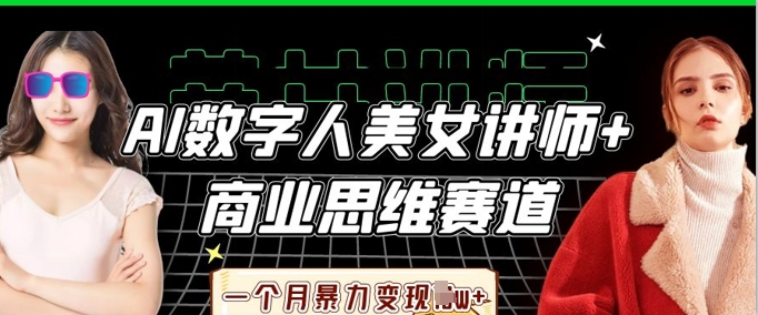 AI数字人美女讲师+商业思维赛道,一个月暴力变现过W+-网创联盟