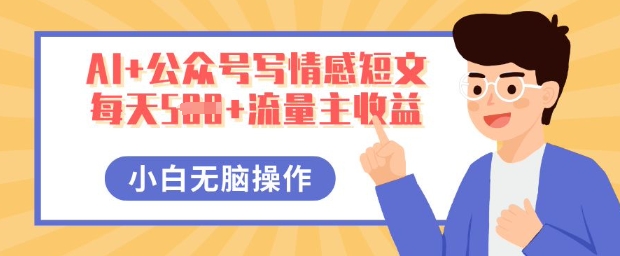 AI+公众号写情感短文,每天5张+流量主收益,多号矩阵无脑操作,小白轻松上手,保姆级教程-网创联盟