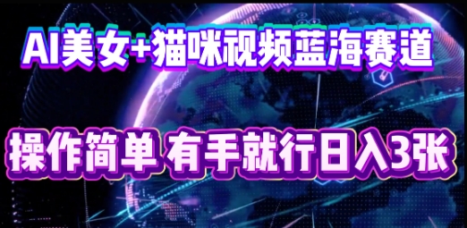 AI美女+猫咪视频蓝海赛道,操作简单,有手就行日入3张-网创联盟