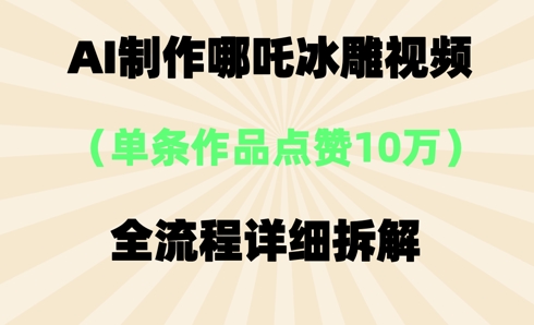 AI哪吒冰雕视频,单条视频点赞10W+,全流程详细拆解-网创联盟