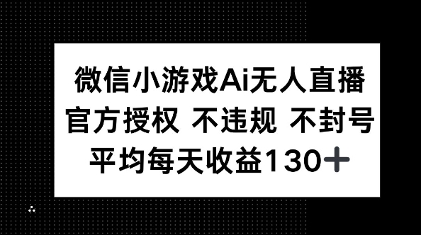 微信小游戏AI无人直播,不违规 不封号,官方授权 每天收益130+-网创联盟