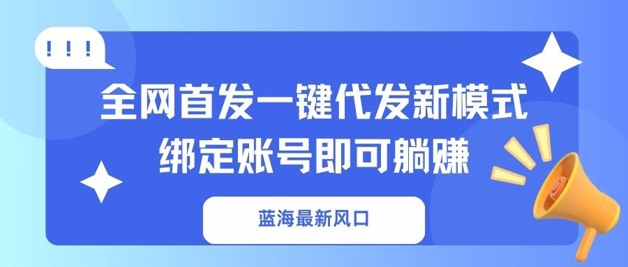 (14183期)蓝海最新风口,全网首发一键代发新模式!绑定账号即可躺赚-网创联盟