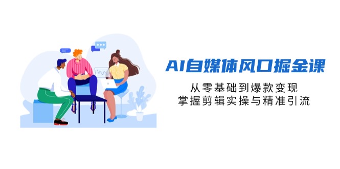 (14329期)AI自媒体风口掘金课,从零基础到爆款变现,掌握剪辑实操与精准引流-网创联盟