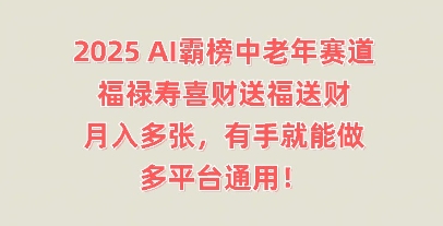 2025AI霸榜中老年赛道,福禄寿喜财送福送财,月入多张,有手就能做,多平台通用!-网创联盟