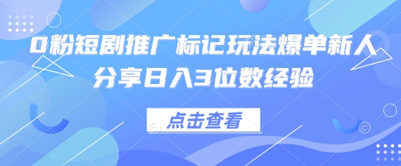 0粉短剧推广标记玩法爆单新人分享日入3位数经验-网创联盟