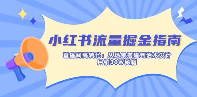 (14174期)小红书流量掘金指南:直播间高转化:从场景搭建到话术设计,月销30W秘籍-网创联盟