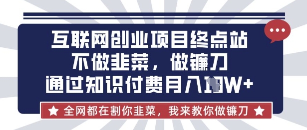 互联网创业尽头-不做韭菜,做镰刀,通过知识付费月入10个【揭秘】-网创联盟