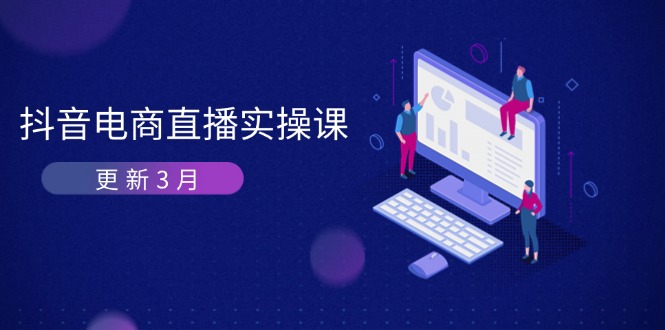 （14253期）抖音电商直播实操课-更新3月 深度剖析算法机制 快速提升直播GMV与带货变现-网创联盟