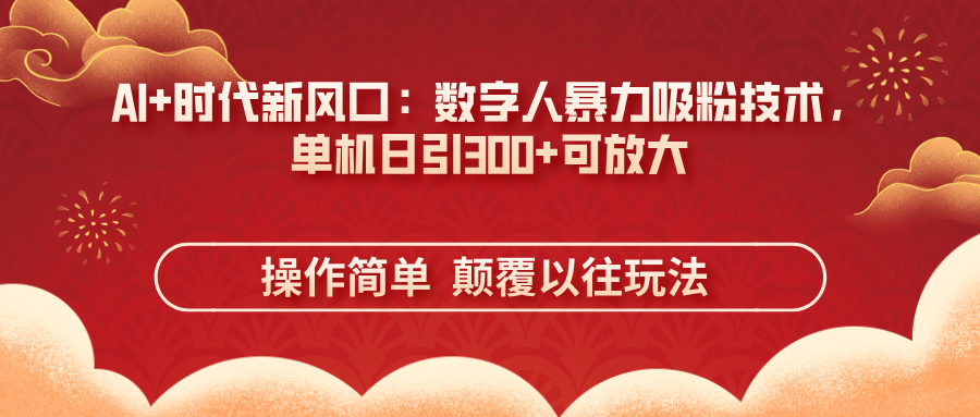 （14304期）AI+时代新风口：数字人暴力吸粉技术，单机日引300+可放大 操作简单  颠…-网创联盟