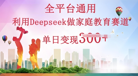 利用Deepseek做家庭教育赛道条条爆款单日变现3张-网创联盟