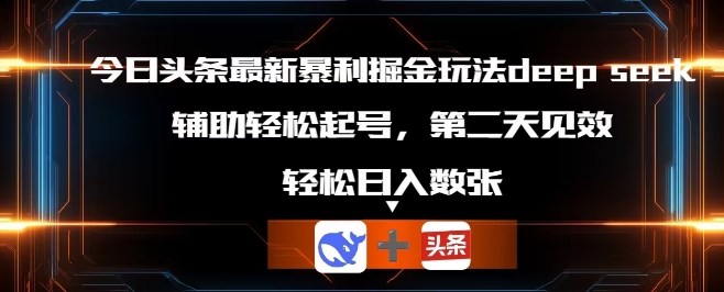 今日头条最新暴利掘金玩法deepseek,辅助轻松矩阵当天起号,第二天见收益,轻松日入数张-网创联盟