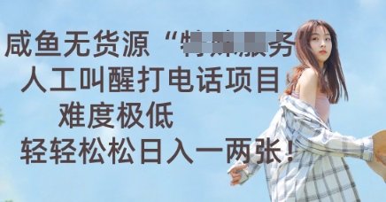 咸鱼无货源人工叫醒打电话项目,难度极低, 轻轻松松日入一两张-网创联盟