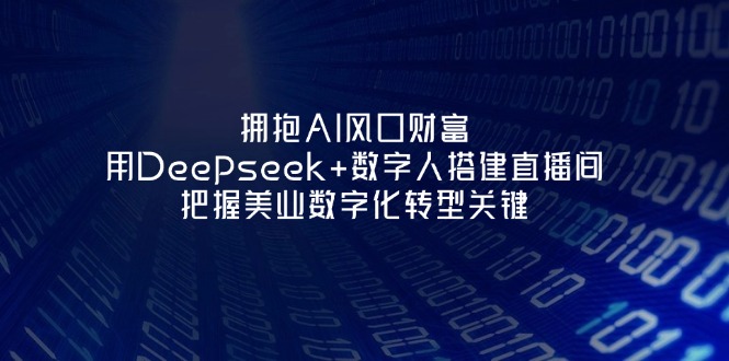 （14299期）拥抱AI风口财富：用Deepseek+数字人搭建直播间，把握美业数字化转型关键-网创联盟