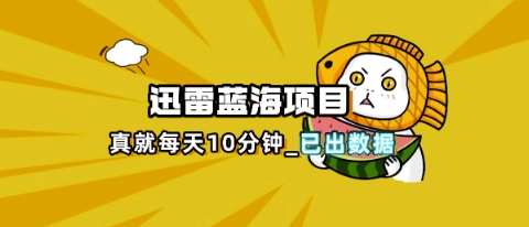 迅雷浏览器项目_真就每天忙活10分钟,完整拆解+热点把控(超详细拆解教程)-网创联盟