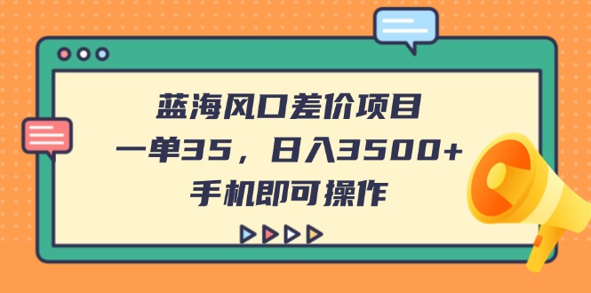 (14164期)蓝海风口差价项目,一单35,日入3500+,手机即可操作-网创联盟