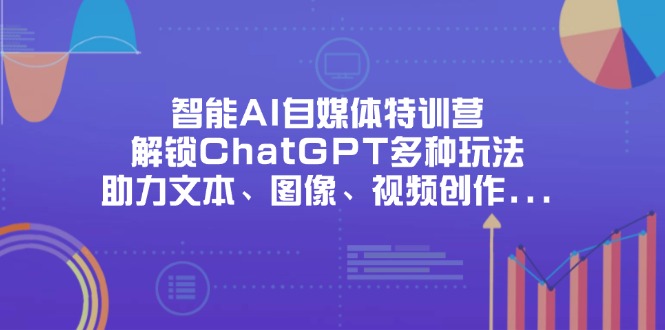 （14245期）智能AI自媒体特训营，解锁ChatGPT多种玩法，助力文本、图像、视频创作…-网创联盟