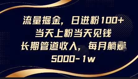 流量掘金,日进粉100+,当天上粉当天见钱,长期管道收入,每月躺挣5k-网创联盟