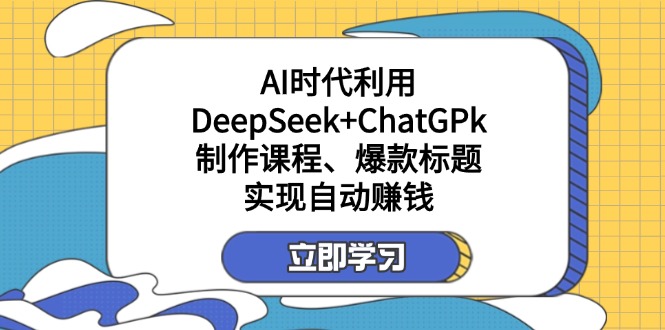 (14149期)某付费文:AI时代利用DeepSeek+ChatGPk制作课程、爆款标题,实现自动赚钱-网创联盟