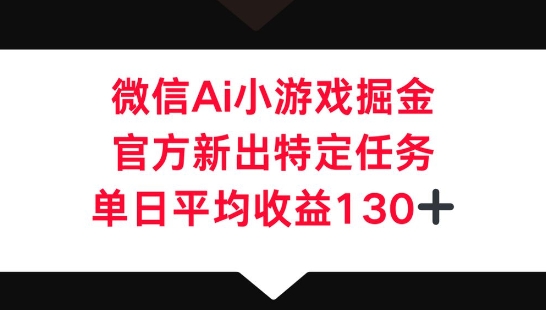微信AI小游戏掘金,官方新出特定任务,单日平均收益130+-网创联盟