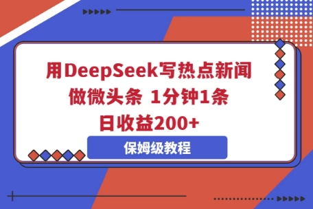 用DeepSeek写热点新闻做微头条,1分钟1条,日收益2张-网创联盟