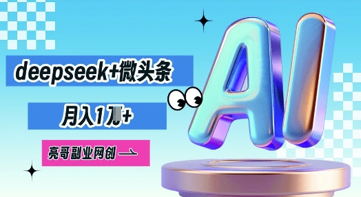 deepseek+微头条,原创图文变现,月入1W-网创联盟