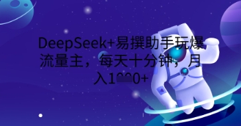 DeepSeek+易撰助手玩爆流量主,每天十分钟,月入1000+-网创联盟