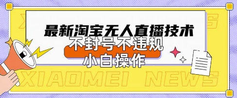 2025年淘宝无人直播带货10.0.全新技术,不违规,不封号,纯小白操作,日入数张【揭秘】-网创联盟