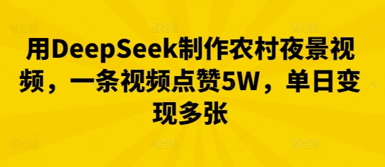 用DeepSeek制作农村夜景视频，一条视频点赞5W，单日变现多张-网创联盟