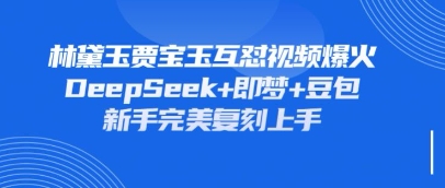 持续爆火的林黛玉贾宝玉互怼视频,比爽文还好看,利用DeepSeek+即梦+豆包就可以完美复刻-网创联盟