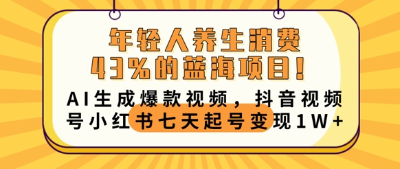年轻人养生消费43%的蓝海项目,AI生成爆款视频,抖音视频号小红书七天起号变现1w-网创联盟