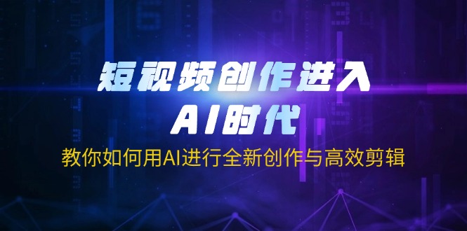 (14145期)短视频创作进入AI时代,教你如何用AI进行全新创作与高效剪辑-网创联盟