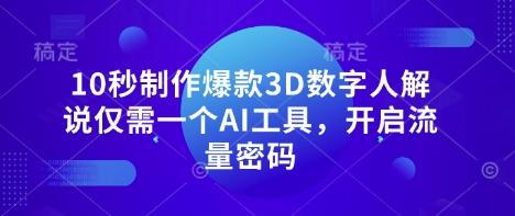 10秒制作爆款3D数字人解说仅需一个AI工具,开启流量密码-网创联盟